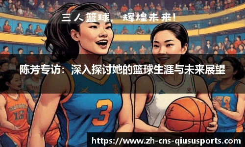 陈芳专访：深入探讨她的篮球生涯与未来展望