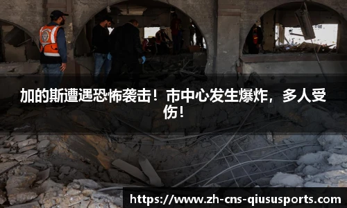 加的斯遭遇恐怖袭击！市中心发生爆炸，多人受伤！